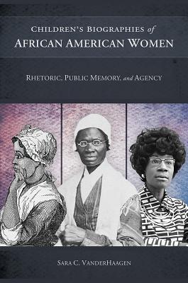 Children's Biographies of African American Women: Rhetoric, Public Memory, and Agency (Non Series)