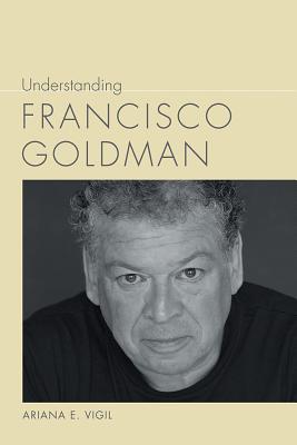 Understanding Francisco Goldman (Understanding Contemporary American Literature)