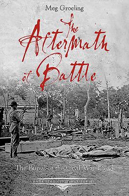The Aftermath of Battle: The Burial of the Civil War Dead (Emerging Civil War Series)