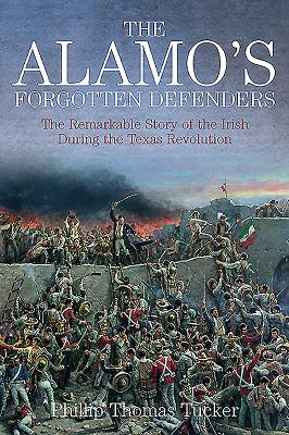 The Alamos Forgotten Defenders: The Remarkable Story of the Irish During the Texas Revolution