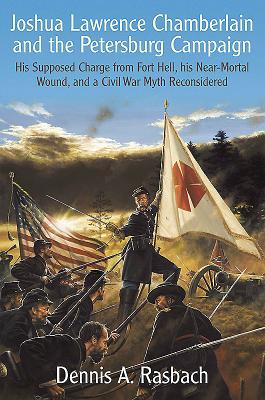 Joshua Lawrence Chamberlain and the Petersburg Campaign: His Supposed Charge from Fort Hell, his Near-Mortal Wound, and a Civil War Myth Reconsidered