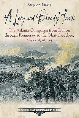 A Long and Bloody Task: The Atlanta Campaign from Dalton through Kennesaw to the Chattahoochee, May 5-July 18, 1864 (Emerging Civil War Series)