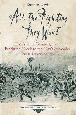 All the Fighting They Want: The Atlanta Campaign from Peachtree Creek to the City's Surrender, July 18-September 2, 1864 (Emerging Civil War Series)