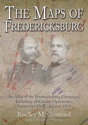 The Maps of Fredericksburg: An Atlas of the Fredericksburg Campaign, Including all Cavalry Operations, September 18, 1862 - January 22, 1863