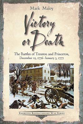 Victory or Death: The Battles of Trenton and Princeton, December 25, 1776 - January 3, 1777 (Emerging Revolutionary War Series)