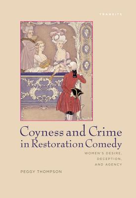 Coyness and Crime in Restoration Comedy: Women's Desire, Deception, and Agency (Transits: Literature, Thought & Culture, 16501850)