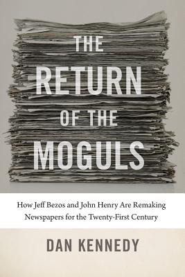 The Return of the Moguls: How Jeff Bezos and John Henry Are Remaking Newspapers for the Twenty-First Century