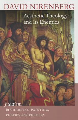 Aesthetic Theology and Its Enemies: Judaism in Christian Painting, Poetry, and Politics (The Mandel Lectures in the Humanities)