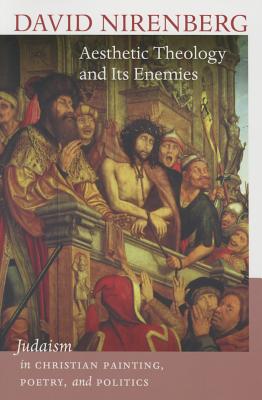 Aesthetic Theology and Its Enemies: Judaism in Christian Painting, Poetry, and Politics (Mandel Center for the Humanities Lectures)