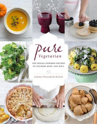 Pure Vegetarian: 108 Indian-Inspired Recipes to Nourish Body and Soul
