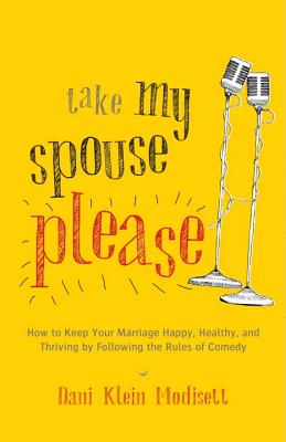 Take My Spouse, Please: How to Keep Your Marriage Happy, Healthy, and Thriving by Following the Rules ofComedy