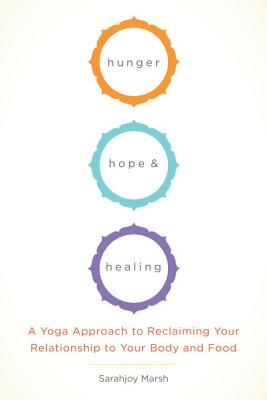 Hunger, Hope, and Healing: A Yoga Approach to Reclaiming Your Relationship to Your Body and Food