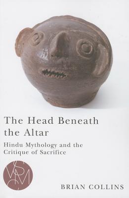 The Head Beneath the Altar: Hindu Mythology and the Critique of Sacrifice (Studies in Violence, Mimesis, & Culture)