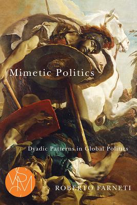 Mimetic Politics: Dyadic Patterns in Global Politics (Studies in Violence, Mimesis, & Culture)