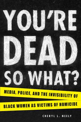 You're DeadSo What: Media, Police, and the Invisibility of Black Women as Victims of Homicide