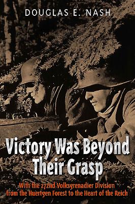 Victory Was Beyond Their Grasp: With the 272nd Volks-Grenadier Division from the Huertgen Forest to the Heart of the Reich