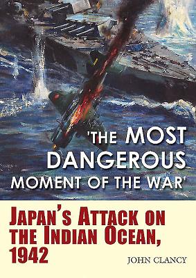 'The Most Dangerous Moment of the War': Japan's Attack on the Indian Ocean, 1942