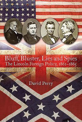 Bluff, Bluster, Lies and Spies: The Lincoln Foreign Policy, 18611865