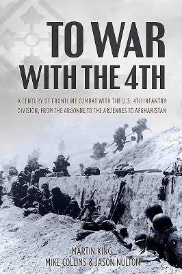 To War With The 4th. A Century of Frontline Combat with the US 4th Infantry Division, from the Argonne to the Ardennes to Afghanistan