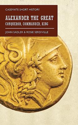 Image for Alexander the Great: Conqueror, Commander, King (Casemate Short History) Alexander the Great: Conqueror, Commander, King (Casemate Short History)