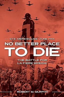 No Better Place To Die: Ste-Mere Eglise, June 1944 - The Battle For la Fiere Bridge
