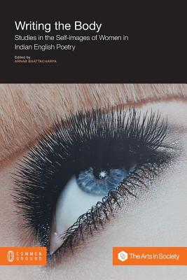 Image for Writing the Body: Studies in the Self-Images of Women in Indian English Poetry (Arts in Society Book)