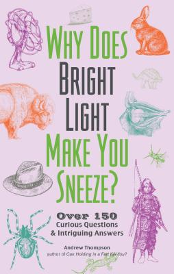 Why Does Bright Light Make You Sneeze: Over 150 Curious Questions and Intriguing Answers (Fascinating Bathroom Readers)