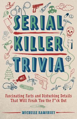 Serial Killer Trivia: Fascinating Facts and Disturbing Details That Will Freak You the F*ck Out (True Crime)