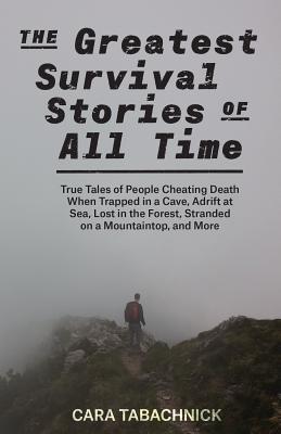 Greatest Survival Stories of All Time: True Tales of People Cheating Death When Trapped in a Cave, Adrift at Sea, Lost in the Forest, Stranded on a Mo