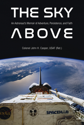 The Sky Above: An Astronauts Memoir of Adventure, Persistence, and Faith (Purdue Studies in Aeronautics and Astronautics)