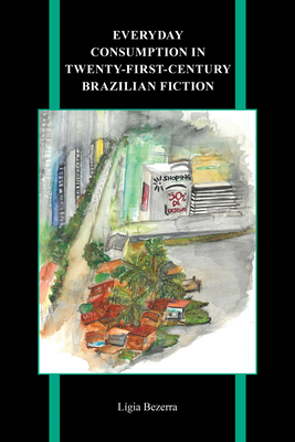 Everyday Consumption in Twenty-First-Century Brazilian Fiction (Purdue Studies in Romance Literatures, 85)