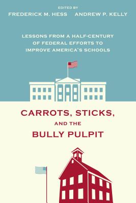 Carrots, Sticks, and the Bully Pulpit: Lessons from a Half-Century of Federal Efforts to Improve America's Schools