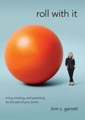 Roll with It: Living, Working, and Parenting by the Seat of Your Pants