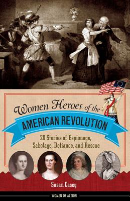 Women Heroes of the American Revolution: 20 Stories of Espionage, Sabotage, Defiance, and Rescue (12) (Women of Action)