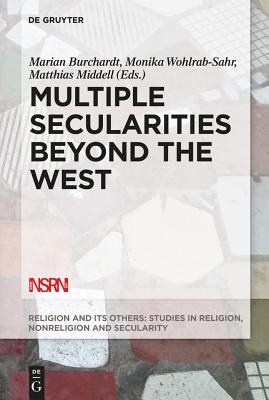 Multiple Secularities Beyond the West: Religion and Modernity in the Global Age (Religion and Its Others) (Religion and Its Others, 1) [Hardcover] Burchardt, Marian; Wohlrab-Sahr, Monika and Middell, Matthias