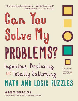 Can You Solve My Problems: Ingenious, Perplexing, and Totally Satisfying Math and Logic Puzzles