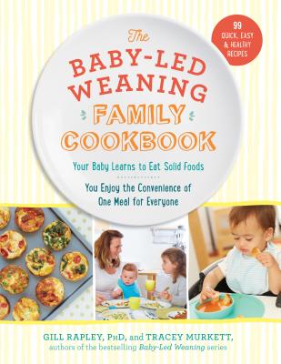Baby-Led Weaning Family Cookbook: Your Baby Learns to Eat Solid Foods, You Enjoy the Convenience of One Meal for Everyone