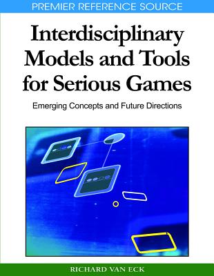 Interdisciplinary Models and Tools for Serious Games: Emerging Concepts and Future Directions (Premier Reference Source)
