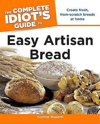 The Complete Idiot's Guide to Easy Artisan Bread