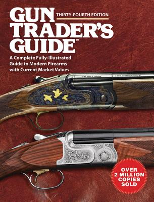 Gun Traders Guide, Thirty-Fourth Edition: A Comprehensive, Fully-Illustrated Guide to Modern Firearms with Current Market Values