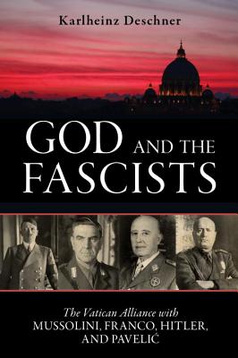 God and the Fascists: The Vatican Alliance with Mussolini, Franco, Hitler, and Pavelic
