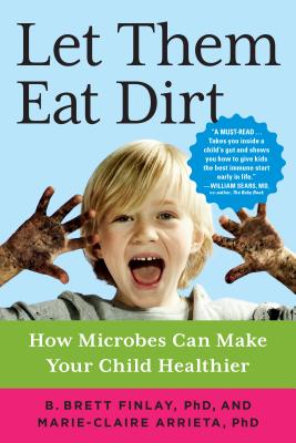LET THEM EAT DIRT : HOW MICROBES CAN MAKE YOUR CHILD HEALTHIER