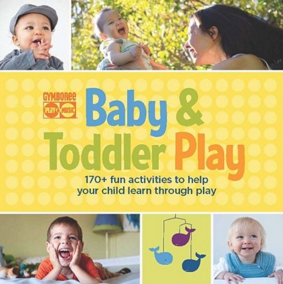 Gymboree Baby and Toddler Play: 170+ Fun Activities to Help Your Child Learn Through Play