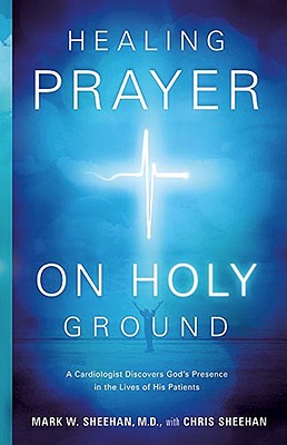 Healing Prayer on Holy Ground: A Cardiologist Discovers God's Presence in the Lives of His Patients
