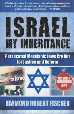 Israel My Inheritance: Persecuted Messianic Jews Cry Out for Justice and Reform Fischer, Raymond Robert