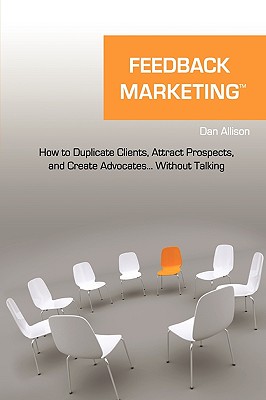 Feedback Marketing How to Duplicate Clients, Attract Prospects, and Create Advocates. Without Talking