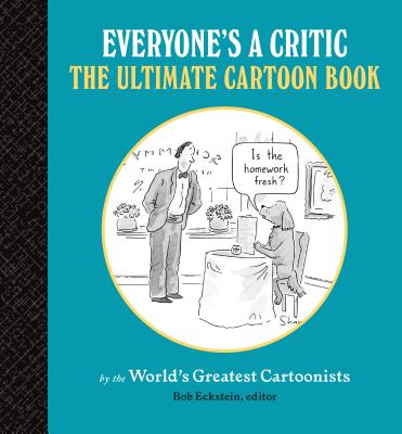 Everyone's a Critic: The Ultimate Cartoon Book (cartoons by the world's greatest cartoonists celebrate the art of critique)