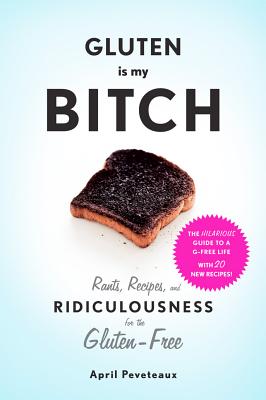 Image for Gluten Is My Bitch: Rants, Recipes, and Ridiculousness for the Gluten-Free