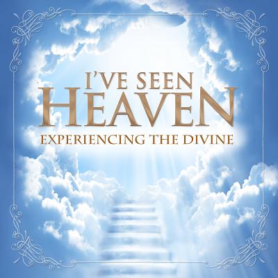 Image for I've Seen Heaven: Experiencing the Divine