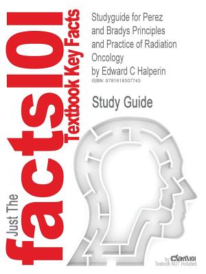 Studyguide for Perez and Bradys Principles and Practice of Radiation Oncology by Halperin, Edward C, ISBN 9780781763691 (Cram101 Textbook Outlines)